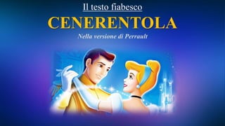 Il testo fiabesco
CENERENTOLA
Nella versione di Perrault
 