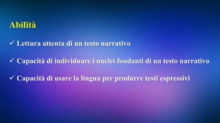 Abilità
 Lettura attenta di un testo narrativo
 Capacità di individuare i nuclei fondanti di un testo narrativo
 Capacità di usare la lingua per produrre testi espressivi
 