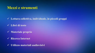 Mezzi e strumenti
 Lettura collettiva, individuale, in piccoli gruppi
 Libri di testo
 Materiale proprio
 Ricerca Internet
 Utilizzo materiali audiovisivi
 