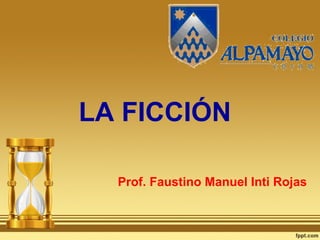 LA FICCIÓN
Prof. Faustino Manuel Inti Rojas
 