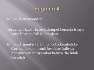 M.Hauck menyendiri

Terdengar kabar bahwa dompet berserta isinya
  yang hilang telah ditemukan

M.Hauck gembira dan mencoba kembali ke
  Gordeville dan untuk kesekian kalinya
  meyakinkan masyarakat bahwa dia tidak
  bersalah
 