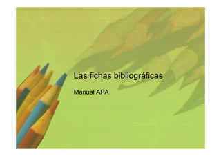 Las fichas bibliográficas
Manual APA
 