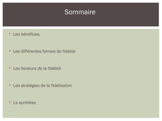 
Les bénéfices

Les différentes formes de fidélité

Les facteurs de la fidélité

Les stratégies de la fidélisation

La synthèse
Sommaire
 