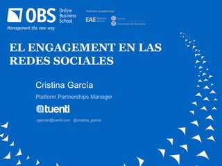 Partners académicos




EL ENGAGEMENT EN LAS
REDES SOCIALES

   Cristina García
   Platform Partnerships Manager



   cgarciar@tuenti.com @cristina_garcia
 