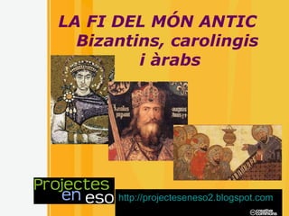 LA FI DEL MÓN ANTIC Bizantins, carolingis i àrabs http://projecteseneso2.blogspot.com 