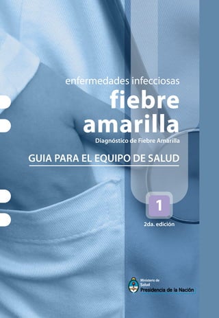 enfermedades infecciosas
fiebre
amarilla
Diagnóstico de Fiebre Amarilla
GUIA PARA EL EQUIPO DE SALUD
2da. edición
 
