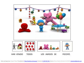 POCOYÓ.HAN VENIDO TODOS LOS AMIGOS DE
Autor pictogramas: Sergio Palao Procedencia: http://catedu.es/arasaac/ Licencia: CC ...