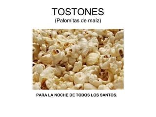 TOSTONES
(Palomitas de maíz)
PARA LA NOCHE DE TODOS LOS SANTOS.