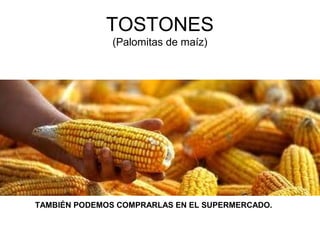 TOSTONES
(Palomitas de maíz)
TAMBIÉN PODEMOS COMPRARLAS EN EL SUPERMERCADO.