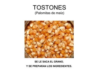 TOSTONES
(Palomitas de maíz)
SE LE SACA EL GRANO.
Y SE PREPARAN LOS INGREDIENTES.
