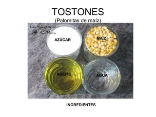 TOSTONES
(Palomitas de maíz)
AZÚCAR
ACEITE
INGREDIENTES
MAÍZ
AGUA