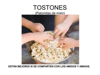 TOSTONES
(Palomitas de maíz)
ESTÁN MEJORES SI SE COMPARTEN CON LOS AMIGOS Y AMIGAS.