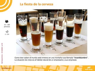Como bien saben el mundo está inmerso en una montaña rusa llamada “incertidumbre”.
La situación de crisis es el hábitat natural de un empresario y sus empresas
.
La fiesta de la cerveza
15 – 100
personas
1 - 2 H
 