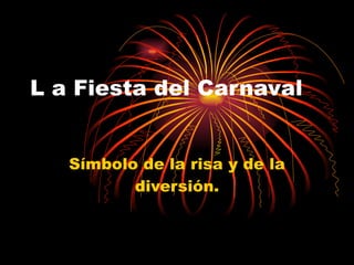 L a Fiesta del Carnaval Símbolo de la risa y de la diversión. 