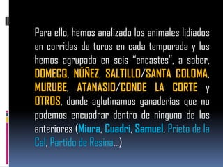 Para ello, hemos analizado los animales lidiados en corridas de toros en cada temporada y los hemos agrupado en seis “enca...
