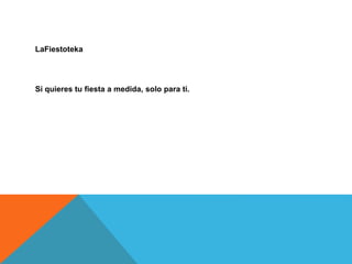 LaFiestoteka
Si quieres tu fiesta a medida, solo para ti.
 
