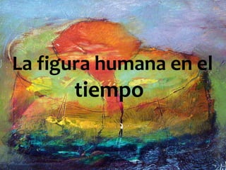 La figura humana en el
tiempo
 