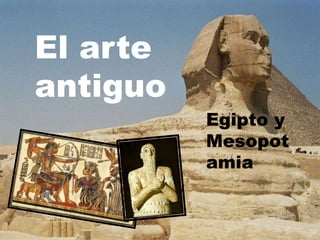 El arte
antiguo
Egipto y
Mesopot
amia
 