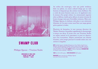 SWAMP CLUB
Au milieu des marécages, voici une petite résidence
bâtie sur pilotis, un centre culturel dirigé par un vieil
homme et fréquenté par des artistes venus d’ailleurs. On
y coule des jours heureux mais on y vit également avec
la menace d’un projet urbain. La communauté organise
alors sa défense, tandis qu’au-dehors, la nature résonne de
bruits étranges émis par d’invisibles créatures. Mais avec
Philippe Quesne, le réalisme cède place à une cérémonie
hilarante où l’on peut croiser aussi bien une taupe géante
qu’un quatuor à cordes.
Plasticien de formation, le tout nouveau directeur du
Théâtre Nanterre-Amandiers appréhende la dramaturgie
à travers son décor. Il recrée avec son Vivarium Studio
un milieu naturel où le spectateur se pose en observa-
teur d’un écosystème. Depuis maintenant une dizaine
d’années, cette troupe parcourt le monde entier avec son
univers si singulier.
AVEC Isabelle Angotti, Snæbjörn Brynjarsson, Yvan Clédat, Cyril Gomez-
Mathieu, Ola Maciejewska, Émilien Tessier, Gaëtan Vourc’h ET le quatuor
à cordes Adastra : Julien Moquet, Émilie Gallet (violons), Marion Abeilhou
(alto), David Poro (violoncelle), PHOTO © Martin Argyroglo, COPRODUCTION
La Filature, Scène nationale – Mulhouse
TARIF de 5,50 à 25€ la place – OFFRE DÉCOUVERTE 10€ la place
RENCONTRE après-spectacle avec Philippe Quesne
mercredi 21 mai en entrée libre
Philippe Quesne – Vivarium Studio
MERCREDI 21 MAI 20H
JEUDI 22 MAI 19H
THÉÂTRE – 1H35
 