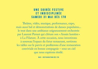 UNE SOIRÉE FESTIVE
ET INDISCIPLINÉE
SAMEDI 31 MAI DÈS 17H
Théâtre, vidéo, musique, performance, expo,
mais aussi bal et démonstrations de danses populaires...
le tout dans une ambiance soigneusement orchestrée
par Laurent Pernot qui clôture son « Année lumière »
à La Filature. À cette occasion, nous investirons
à nouveau l’espace du futur restaurant, sortirons
les tables sur le parvis et profiterons d’une restauration
conviviale en bonne compagnie – sous un ciel
que nous espérons étoilé.
bar + restauration dès 17h
 