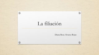 La filiación
Diana Rosa Alvarez Rojas
 