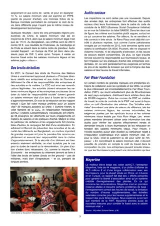 3
seignement et aux soins de santé, et pour en épargner
10 %. Le salaire minimum vital est exprimé en PPP$
(parité de pouvoir d'achat), une monnaie fictive de la
Banque mondiale permettant de comparer le coût de la
vie dans différents pays n’ayant pas le même niveau de
développement économique.
Quelques résultats : dans les cinq principales régions pro-
ductrices de Chine, le salaire minimum vital est en
moyenne de 376 €, alors que le salaire minimum légal n'est
que de 174 €. Au Bangladesh, ces chiffres sont de 259 €
contre 50 €. Les résultats de l'Indonésie, du Cambodge et
de l'Inde se situent dans le même ordre de grandeur. Autre
constat frappant : en Europe de l'Est (et donc dans plu-
sieurs pays de l'UE !) ainsi qu'en Turquie, il existe un
énorme fossé entre les salaires minimums légaux et les
salaires jugés « vitaux ».
En 2011, le Conseil des droits de l'homme des Nations
Unies a unanimement approuvé plusieurs « Principes direc-
teurs relatifs aux entreprises et aux droits de l'homme »
définissant le rôle et les responsabilités des entreprises et
des autorités en la matière. La CCC voit ainsi ses revendi-
cations légitimées : les autorités doivent rehausser les sa-
laires minimums légaux et les entreprises soucieuses de se
doter du label de “responsabilité sociale” doivent garantir
un salaire minimum vital d'un bout à l'autre de la chaîne
d'approvisionnement. En vue de la rédaction de leur rapport
intitulé « Que fait votre marque préférée pour un salaire
vital? 55 marques passées au crible. » Schone Kleren, le
volet flamand de la CCC, et l'organisation francophone
achACT (Actions Consommateurs Travailleurs) ont interro-
gé 55 enseignes de vêtements sur leurs engagements en
matière de salaires et de pratiques d'achat. Malgré le refus
de participer de certaines et les engagements fort minima-
listes d'autres, la campagne fait état d'une amélioration. En
adhérant à l'Accord de prévention des incendies et de sé-
curité des bâtiments au Bangladesh, un nombre important
de grandes marques ont pour la première fois reconnu ex-
plicitement et assumé leur responsabilité dans la chaîne
d'approvisionnement. Si la sécurité d'un bâtiment est bien
entendu aisément vérifiable, ce n'est toutefois pas le cas
pour la durée de travail ou la rémunération. Un plan d'ac-
tion s'avère donc nécessaire. Ou, comme le résume The
Economist : les entreprises du vêtement devront se faire à
l'idée des bruits de bottes (boots on the ground) – pas de
militaires, mais bien d'inspecteurs – et ce, pendant de
longues années.
Les inspections ne sont certes pas une nouveauté. Depuis
des années déjà, les entreprises font effectuer des audits
sociaux chez leurs fournisseurs, dans le cadre du code de
conduite de la BSCI (Business Social Compliance Initiative)
ou en vue de l'obtention du label SA8000. Dans les deux cas
de figure, les critères sont toutefois plutôt vagues, surtout en
ce qui concerne les salaires. Par ailleurs, ils ne semblent ni
très corrects ni très stricts : le Rana Plaza avait déjà été con-
trôlé à plusieurs reprises, tout comme l'usine pakistanaise
ravagée par un incendie en 2012, trois semaines après avoir
obtenu la certification SA 8000. Pourtant, elle ne disposait ni
d'alarme incendie, ni de dispositifs d'extinction, et les issues
de secours étaient condamnées. De plus, ce type d'audits
renvoie souvent la responsabilité aux fournisseurs locaux, et
fait l'impasse sur les pratiques d'achat des entreprises occi-
dentales. Or, ce sont généralement les exigences en termes
de prix et de rapidité de livraison qui sont à l'origine des bas
salaires et des heures de travail infernales.
Un certain nombre de grandes marques ont entretemps en-
trepris de collaborer avec les syndicats et les ONG. Le projet
le plus intéressant est incontestablement la Fair Wear Foun-
dation (FWF), qui réunit actuellement plus de 80 entreprises
de sept pays européens, distribuant leurs articles dans plus
de 20.000 magasins. Outre les normes de l'OIT en matière
de travail, le code de conduite de la FWF met aussi à dispo-
sition un outil d'évaluation des salaires. Ces “échelles sala-
riales” énumèrent une série de valeurs de référence, tels les
salaires minimums légaux, les normes industrielles, les
exigences posées par les syndicats locaux et les salaires
minimums vitaux établis par Asia Floor Wage. Les entre-
prises membres devraient utiliser cette information lors des
audits pour vérifier les salaires effectivement versés et
demander ensuite à leurs fournisseurs de les rehausser en
fonction des salaires minimums vitaux. Pour l'heure, il
n'existe toutefois aucun plan d'action ou échéancier relatif à
l'instauration systématique d'un salaire minimum vital. Or,
pour la CCC, c'est là justement la clé pour sortir de l'im-
passe : « En concrétisant le salaire minimum vital, il devient
possible de prendre en compte le coût du travail dans la
composition du prix. Les entreprises peuvent ensuite s'assu-
rer que les fournisseurs perçoivent une rémunération qui leur
Usine textile au Bangladesh © Banque Asiatique de Développement
Le meilleur élève belge est, selon achACT, l’entreprise
Mayerline, forte de 44 magasins, d’un chiffre d’affaires de
44,5 millions € et d’une longue collaboration avec ses
fournisseurs, pour la plupart situés en Chine, en Lituanie
et en Turquie. Le rapport fait état des « efforts consentis
pour garantir la liberté d’association ainsi qu’un système
crédible d'enregistrement des plaintes. En ce qui
concerne les rémunérations, Mayerline s’est en première
instance attelée à résoudre certains problèmes de base :
l'enregistrement correct des heures de travail, la limitation
du nombre d'heures supplémentaires, des échelles
salariales correctes pour les heures supplémentaires et le
respect des jours fériés légaux. Nous espérons qu’en tant
que membre de la FWF, Mayerline prendra aussi de
nouvelles mesures pour combler le fossé avec le salaire
minimum vital. »
Source : Wij willen Schone Kleren, p 96.
 