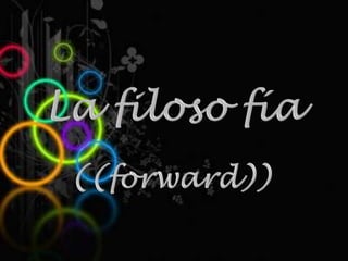 La filoso fía ((forward)) 