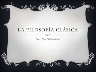 LA FILOSOFÍA CLÁSICA
     Por: Noel Feliciano Febus
 
