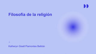 Filosofía de la religión
Katheryn Gisell Piamontes Beltrán
 