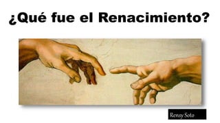 ¿Qué fue el Renacimiento?
Rensy Soto
 