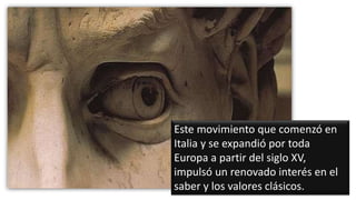Este movimiento que comenzó en
Italia y se expandió por toda
Europa a partir del siglo XV,
impulsó un renovado interés en el
saber y los valores clásicos.
 