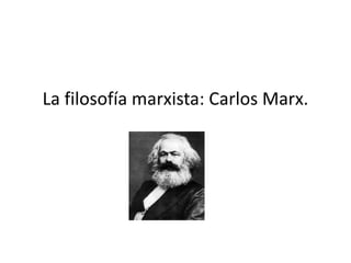 La filosofía marxista: Carlos Marx.
 