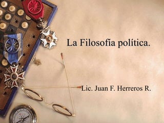 La Filosofía política.  Lic. Juan F. Herreros R. 