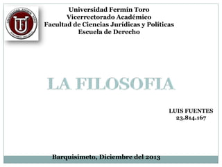 Universidad Fermín Toro
Vicerrectorado Académico
Facultad de Ciencias Jurídicas y Políticas
Escuela de Derecho

LUIS FUENTES
23.814.167

Barquisimeto, Diciembre del 2013

 