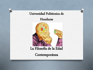 Universidad Politécnica de
Honduras
La Filosofía de la Edad
Contemporánea
 