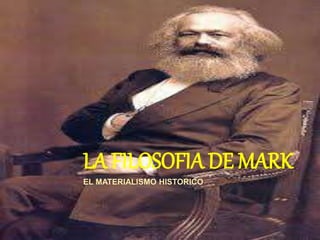 LA FILOSOFIA DE MARK
EL MATERIALISMO HISTORICO
 