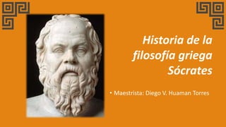 Historia de la
filosofía griega
Sócrates
• Maestrista: Diego V. Huaman Torres
 