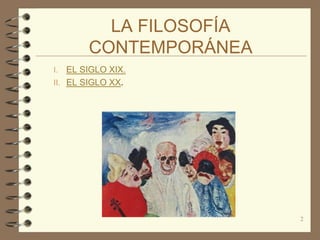 LA FILOSOFÍA
        CONTEMPORÁNEA
I.  EL SIGLO XIX.
II. EL SIGLO XX.




                         2
 