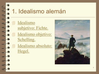 1. Idealismo alemán
 Idealismo
  subjetivo: Fichte.
 Idealismo objetivo:
  Schelling.
 Idealismo absoluto:
  Hegel.


                        4
 