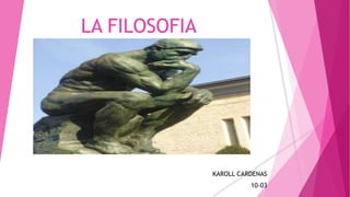 LA FILOSOFIA
KAROLL CARDENAS
10-03
 