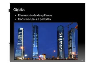 Objetivo
 Eliminación de despilfarros
 Construcción sin perdidas
23
 