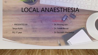 LOCAL ANAESTHESIA
• PRESENTED BY
Tanya Kohli
PG 1st year
GUIDED BY
• Dr. Anurag Jain
• Dr. Sonal Bansal
• Dr. Saurabh Mankeliya
 