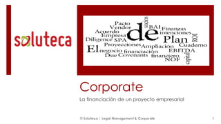 Corporate
La financiación de un proyecto empresarial
1© Soluteca | Legal Management & Corporate
 