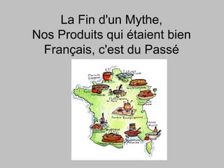 La Fin d'un Mythe,
Nos Produits qui étaient bien
 Français, c'est du Passé
 