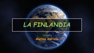 LA FINLANDIA
Geografia
Martina Martello
 