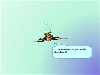 Se pensate che sia ridotto così perché ho studiato  Fisica  tutta la notte …..vi sbagliate….. … ..ho solo fatto un po’ tardi in discoteca!!! 