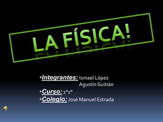 •Integrantes: Ismael López
               Agustín Guitián
•Curso: 1°1°
•Colegio: José Manuel Estrada
 