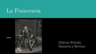 La Fisiocracia
Chávez, Ferrari,
Gamarra y Severac
 