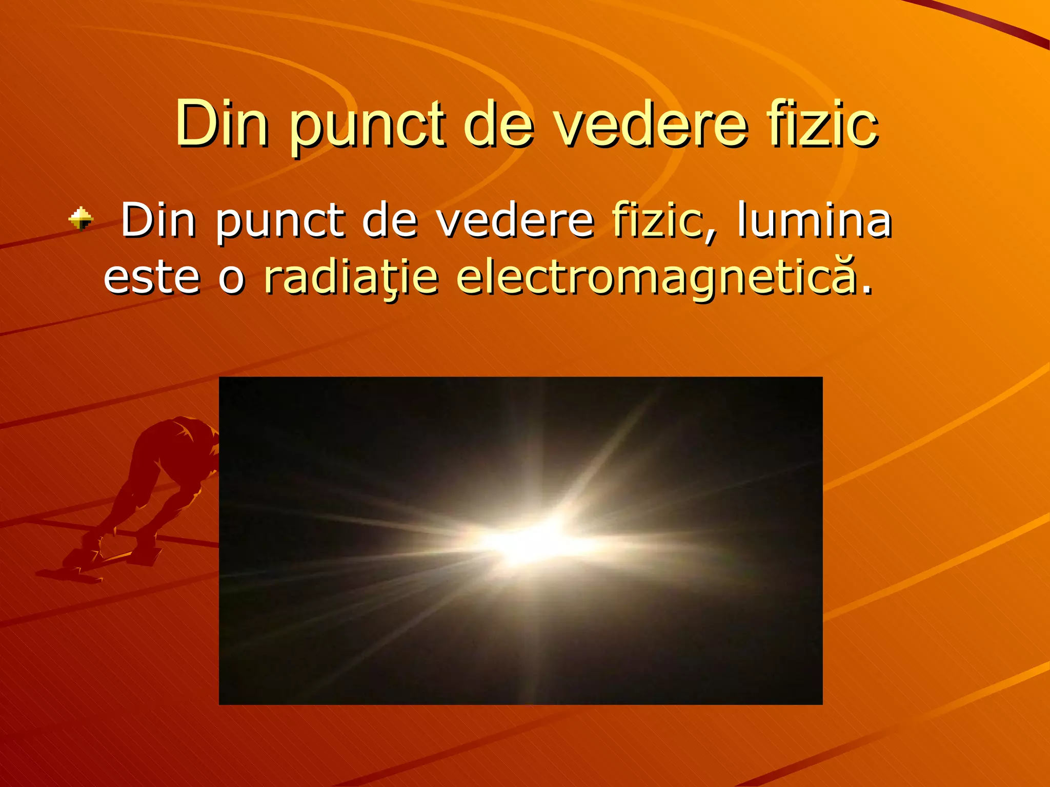 Din punct de vedere fizic   Din punct de vedere  fizic , lumina este o  radiaţie   electromagnetică . 