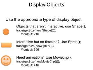 GPU AcclerationSet rendering mode to GPUMake sure cacheAsBitmap is set to true on your DisplayObject like this:square.cacheAsBitmap = true;